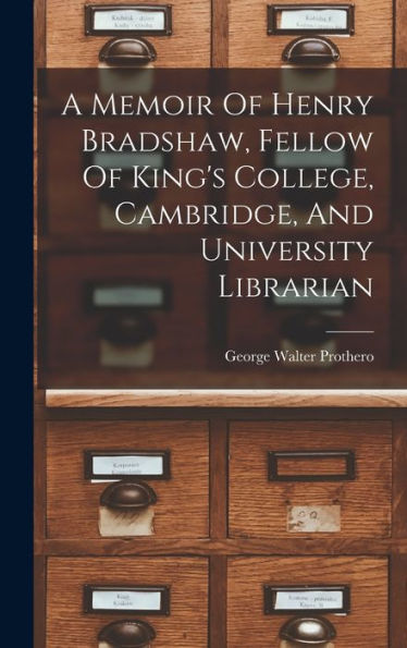 A Memoir Of Henry Bradshaw, Fellow Of King's College, Cambridge, And University Librarian - 9781017751369