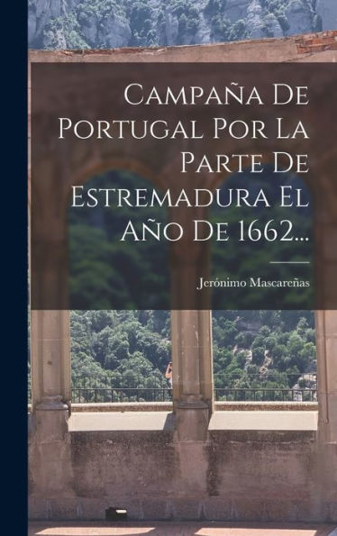Campaña De Portugal Por La Parte De Estremadura El Año De 1662... (Spanish Edition) - 9781017751567