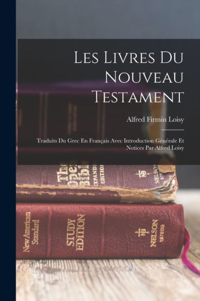 Les Livres Du Nouveau Testament: Traduits Du Grec En Français Avec Introduction Générale Et Notices Par Alfred Loisy (French Edition) - 9781017752373