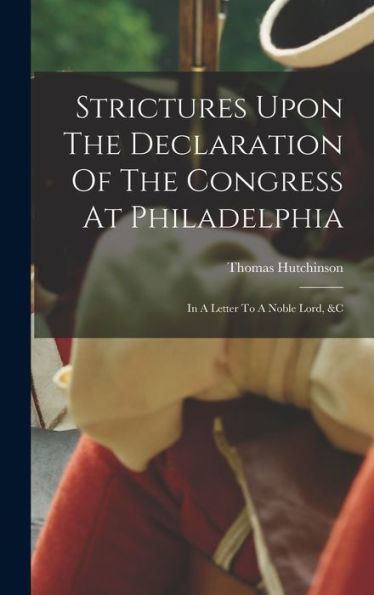Strictures Upon The Declaration Of The Congress At Philadelphia: In A Letter To A Noble Lord, &C - 9781017752854