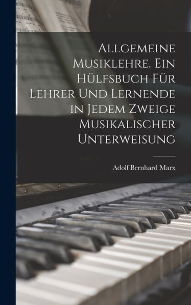 Allgemeine Musiklehre. Ein Hülfsbuch Für Lehrer Und Lernende In Jedem Zweige Musikalischer Unterweisung (German Edition) - 9781017753301
