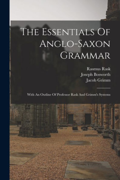 The Essentials Of Anglo-Saxon Grammar: With An Outline Of Professor Rask And Grimm's Systems - 9781017754254