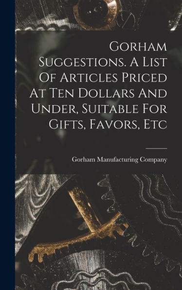 Gorham Suggestions. A List Of Articles Priced At Ten Dollars And Under, Suitable For Gifts, Favors, Etc - 9781017755084