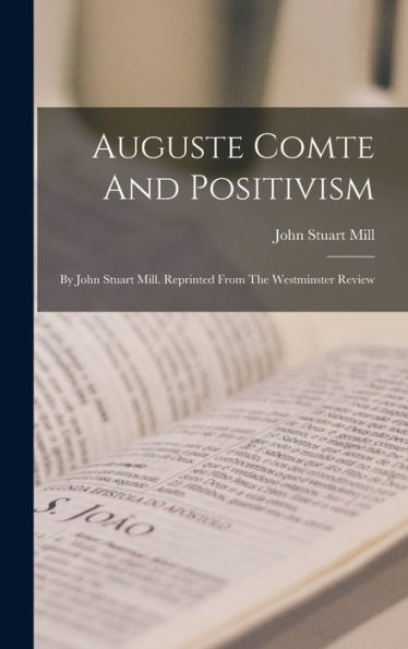 Auguste Comte And Positivism: By John Stuart Mill. Reprinted From The Westminster Review - 9781017755145