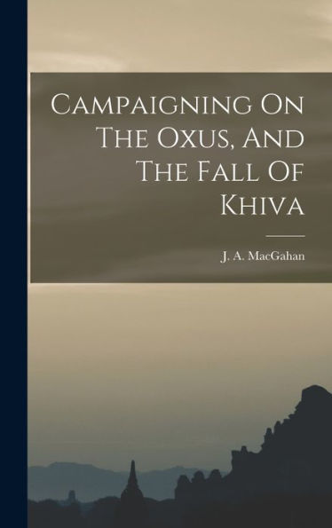 Campaigning On The Oxus, And The Fall Of Khiva - 9781017755879