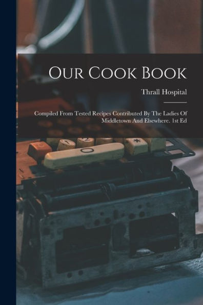 Our Cook Book: Compiled From Tested Recipes Contributed By The Ladies Of Middletown And Elsewhere. 1St Ed - 9781017756340