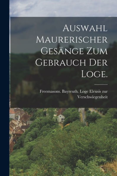 Auswahl Maurerischer Gesänge Zum Gebrauch Der Loge. (German Edition) - 9781017757828