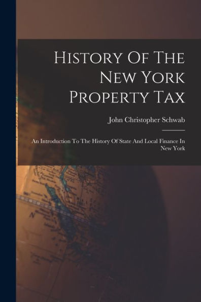 History Of The New York Property Tax: An Introduction To The History Of State And Local Finance In New York - 9781017758009