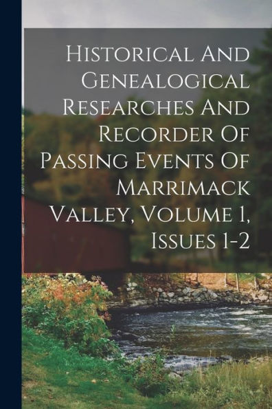 Historical And Genealogical Researches And Recorder Of Passing Events Of Marrimack Valley, Volume 1, Issues 1-2 - 9781017758221