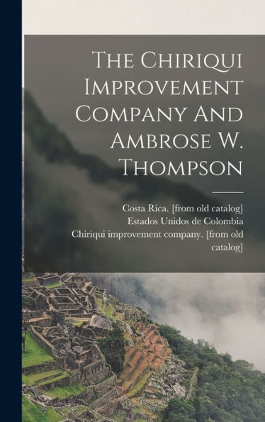 The Chiriqui Improvement Company And Ambrose W. Thompson - 9781017758672