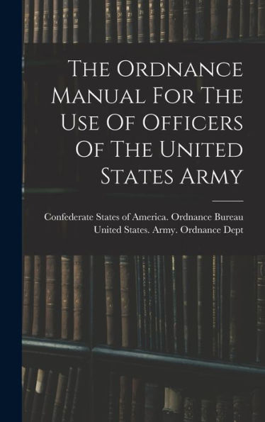 The Ordnance Manual For The Use Of Officers Of The United States Army - 9781017760125