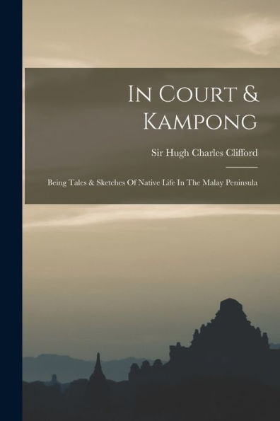 In Court & Kampong; Being Tales & Sketches Of Native Life In The Malay Peninsula - 9781017760187
