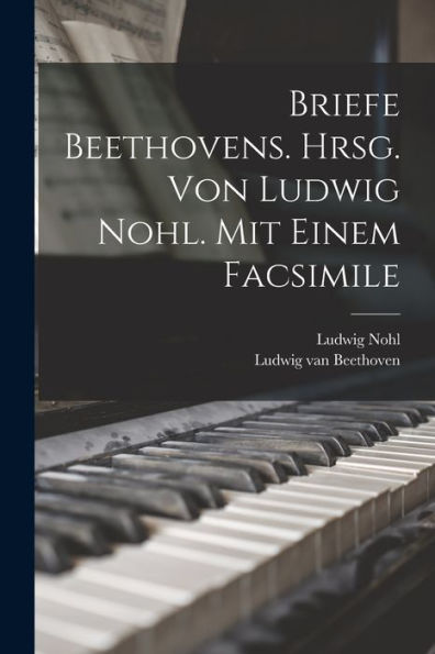 Briefe Beethovens. Hrsg. Von Ludwig Nohl. Mit Einem Facsimile (German Edition) - 9781017760408