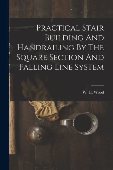 Practical Stair Building And Handrailing By The Square Section And Falling Line System - 9781017760446