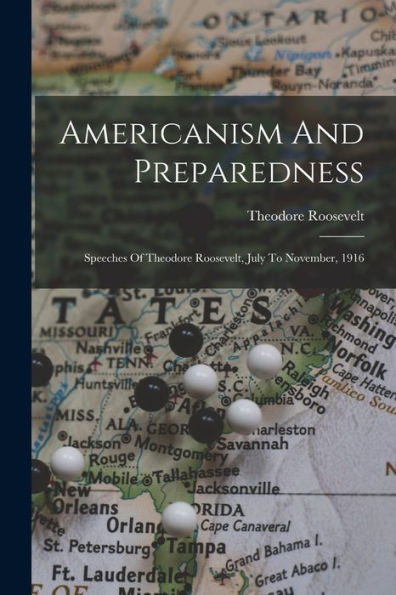 Americanism And Preparedness: Speeches Of Theodore Roosevelt, July To November, 1916 - 9781017761412