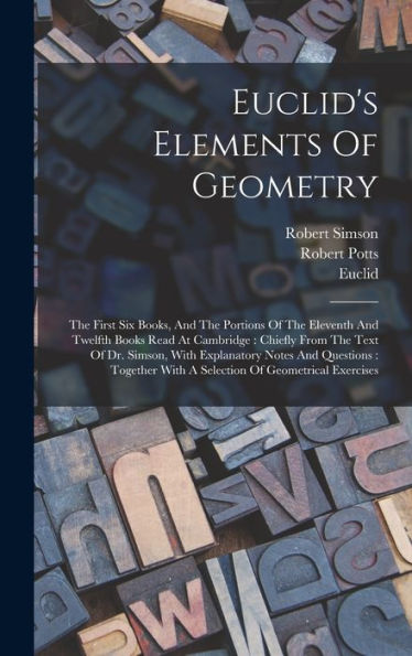 Euclid's Elements Of Geometry: The First Six Books, And The Portions Of The Eleventh And Twelfth Books Read At Cambridge: Chiefly From The Text Of Dr. ... With A Selection Of Geometrical Exercises