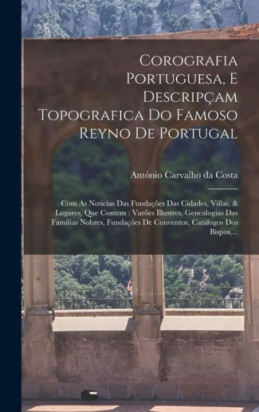 Corografia Portuguesa, E Descripçam Topografica Do Famoso Reyno De Portugal: Com As Noticias Das Fundações Das Cidades, Villas, & Lugares, Que Contem: ... Dos Bispos, ... (Portuguese Edition)