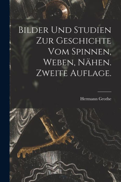 Bilder Und Studien Zur Geschichte Vom Spinnen, Weben, Nähen. Zweite Auflage. (German Edition) - 9781017764352
