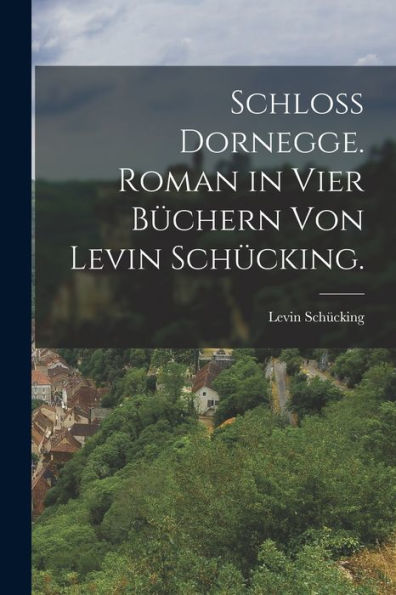Schloß Dornegge. Roman In Vier Büchern Von Levin Schücking. (German Edition)