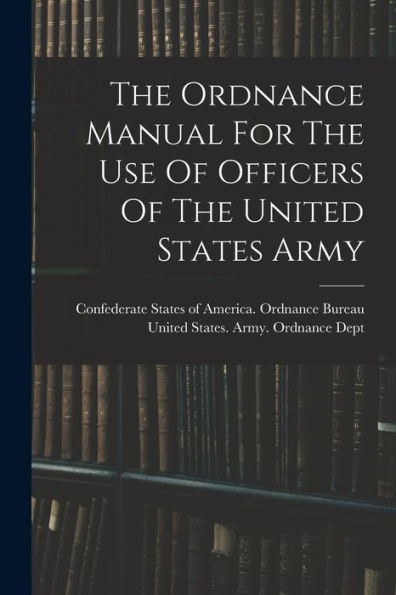 The Ordnance Manual For The Use Of Officers Of The United States Army - 9781017764468