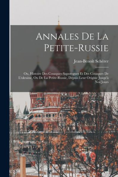 Annales De La Petite-Russie: Ou, Histoire Des Cosaques-Saporogues Et Des Cosaques De L'Ukraine, Ou De La Petite-Russie, Depuis Leur Origine Jusqu'À Nos Jours (Afrikaans Edition)