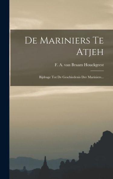 De Mariniers Te Atjeh: Bijdrage Tot De Geschiedenis Der Mariniers... (Dutch Edition)