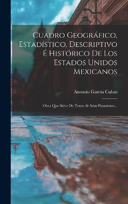 Cuadro Geográfico, Estadístico, Descriptivo É Histórico De Los Estados Unidos Mexicanos: Obra Que Sirve De Texto Al Atlas Pintoresco... (Spanish Edition)