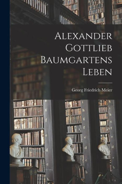 Alexander Gottlieb Baumgartens Leben - 9781017767544