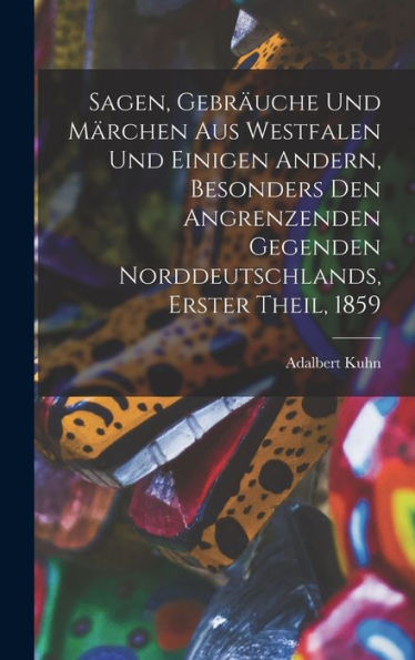Sagen, Gebräuche Und Märchen Aus Westfalen Und Einigen Andern, Besonders Den Angrenzenden Gegenden Norddeutschlands, Erster Theil, 1859 (German Edition) - 9781017825121