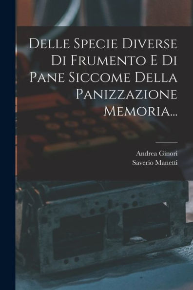 Delle Specie Diverse Di Frumento E Di Pane Siccome Della Panizzazione Memoria... (Italian Edition)