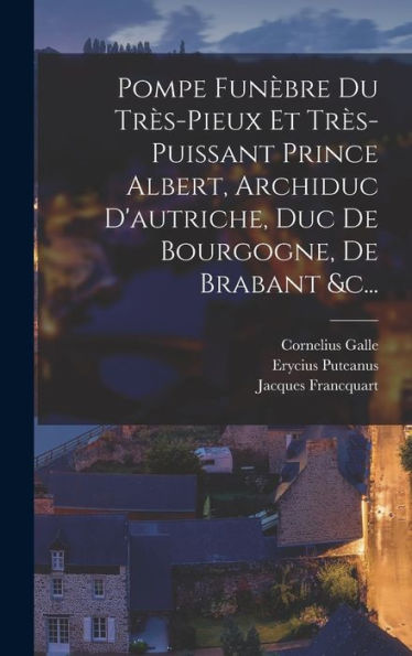 Pompe Funèbre Du Très-Pieux Et Très-Puissant Prince Albert, Archiduc D'Autriche, Duc De Bourgogne, De Brabant &C... (French Edition) - 9781017826906