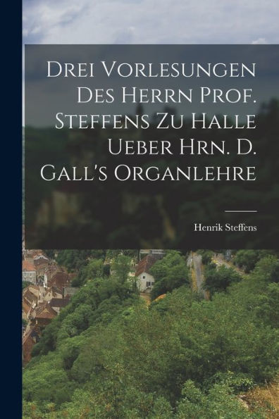 Drei Vorlesungen Des Herrn Prof. Steffens Zu Halle Ueber Hrn. D. Gall's Organlehre (German Edition)
