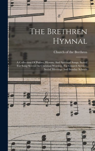 The Brethren Hymnal: A Collection Of Psalms, Hymns, And Spiritual Songs, Suited For Song Service In Christian Worship, For Church Service, Social Meetings And Sunday Schools - 9781017828054