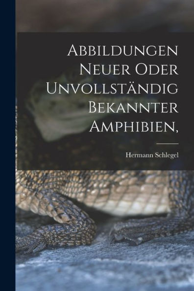 Abbildungen Neuer Oder Unvollständig Bekannter Amphibien, (German Edition)