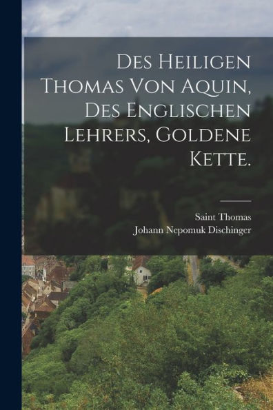 Des Heiligen Thomas Von Aquin, Des Englischen Lehrers, Goldene Kette. (German Edition)