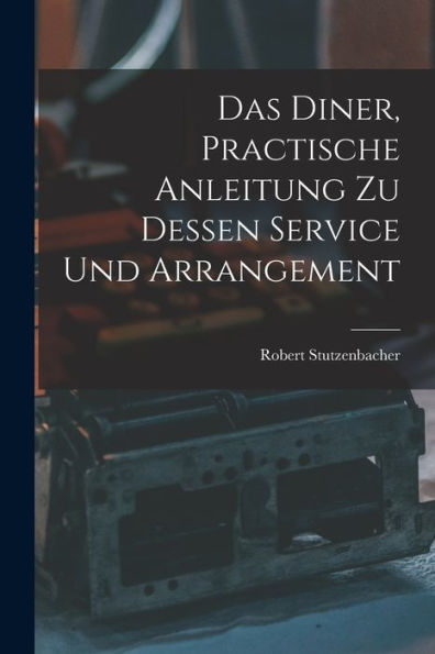 Das Diner, Practische Anleitung Zu Dessen Service Und Arrangement (German Edition)