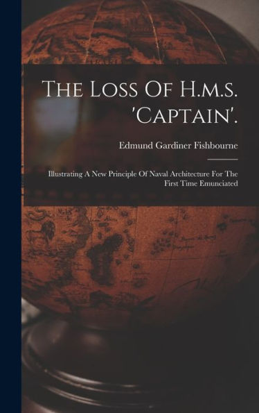 The Loss Of H.M.S. 'Captain'.: Illustrating A New Principle Of Naval Architecture For The First Time Emunciated - 9781017828825
