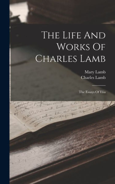 The Life And Works Of Charles Lamb: The Essays Of Elia - 9781017828948