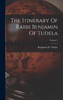 The Itinerary Of Rabbi Benjamin Of Tudela; Volume 1 - 9781017829051