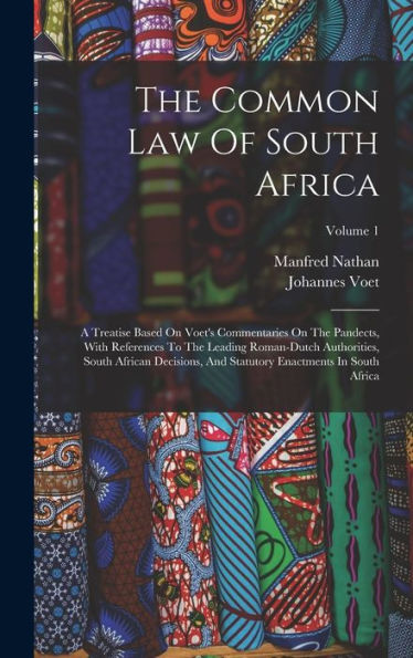The Common Law Of South Africa: A Treatise Based On Voet's Commentaries On The Pandects, With References To The Leading Roman-Dutch Authorities, South ... Enactments In South Africa; Volume 1 - 9781017829433