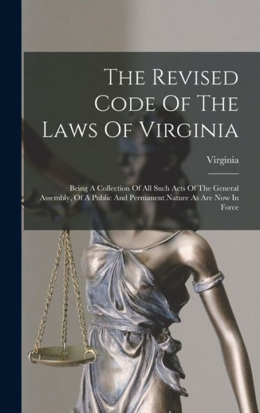 The Revised Code Of The Laws Of Virginia: Being A Collection Of All Such Acts Of The General Assembly, Of A Public And Permanent Nature As Are Now In Force - 9781017829624