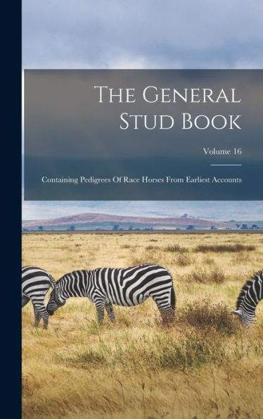 The General Stud Book: Containing Pedigrees Of Race Horses From Earliest Accounts; Volume 16 - 9781017829679