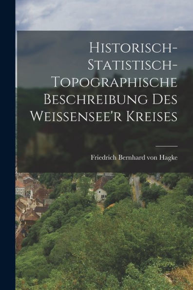 Historisch-Statistisch-Topographische Beschreibung Des Weissensee'R Kreises (German Edition) - 9781017830187