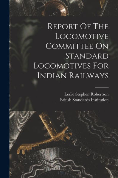 Report Of The Locomotive Committee On Standard Locomotives For Indian Railways - 9781017830262