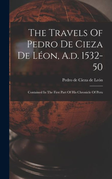 The Travels Of Pedro De Cieza De Léon, A.D. 1532-50: Contained In The First Part Of His Chronicle Of Peru - 9781017831153