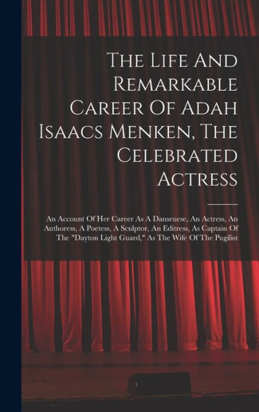 The Life And Remarkable Career Of Adah Isaacs Menken, The Celebrated Actress: An Account Of Her Career As A Danseuese, An Actress, An Authoress, A ... Light Guard," As The Wife Of The Pugilist - 9781017832884