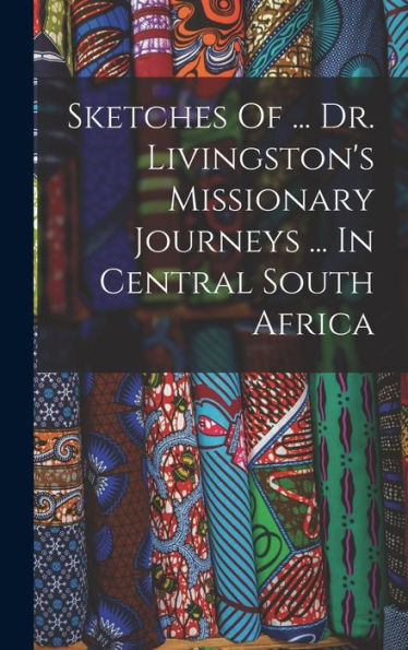 Sketches Of ... Dr. Livingston's Missionary Journeys ... In Central South Africa - 9781017832976