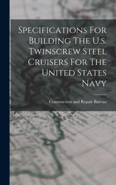 Specifications For Building The U.S. Twinscrew Steel Cruisers For The United States Navy - 9781017833409