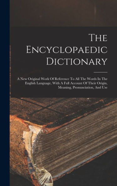 The Encyclopaedic Dictionary: A New Original Work Of Reference To All The Words In The English Language, With A Full Account Of Their Origin, Meaning, Pronunciation, And Use - 9781017833713