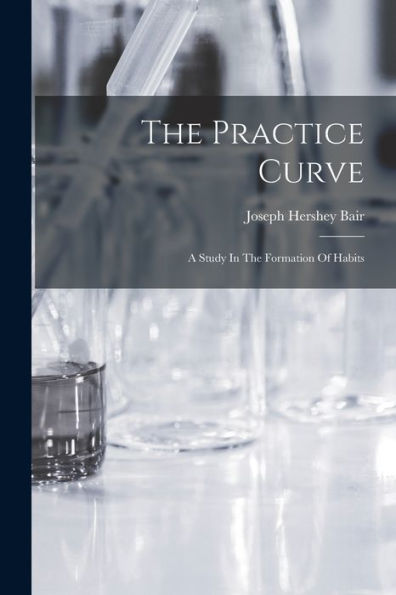 The Practice Curve: A Study In The Formation Of Habits - 9781017834222